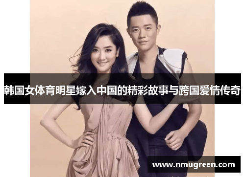 韩国女体育明星嫁入中国的精彩故事与跨国爱情传奇