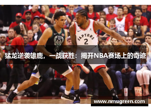 猛龙逆袭雄鹿，一战获胜：揭开NBA赛场上的奇迹