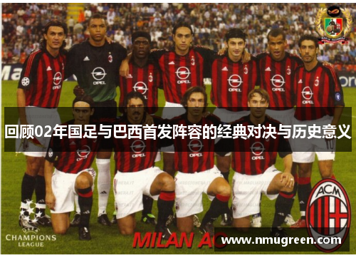 回顾02年国足与巴西首发阵容的经典对决与历史意义