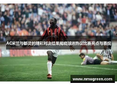 AC米兰与都灵的精彩对决结果揭晓球迷热议比赛亮点与表现