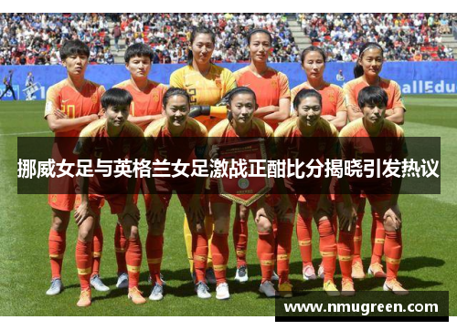 挪威女足与英格兰女足激战正酣比分揭晓引发热议
