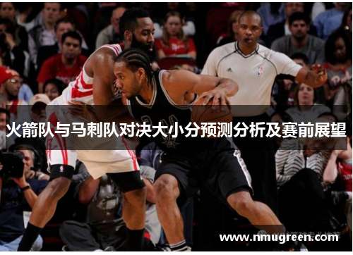 火箭队与马刺队对决大小分预测分析及赛前展望