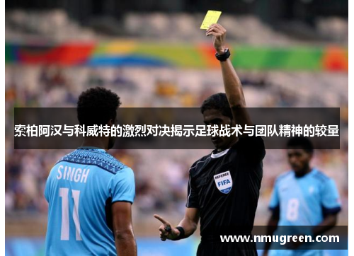 索柏阿汉与科威特的激烈对决揭示足球战术与团队精神的较量