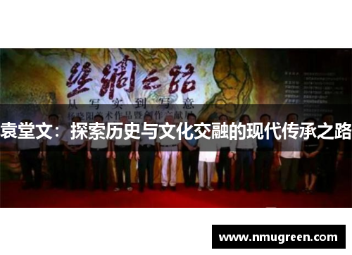 袁堂文：探索历史与文化交融的现代传承之路