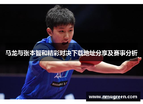 马龙与张本智和精彩对决下载地址分享及赛事分析