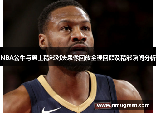NBA公牛与勇士精彩对决录像回放全程回顾及精彩瞬间分析