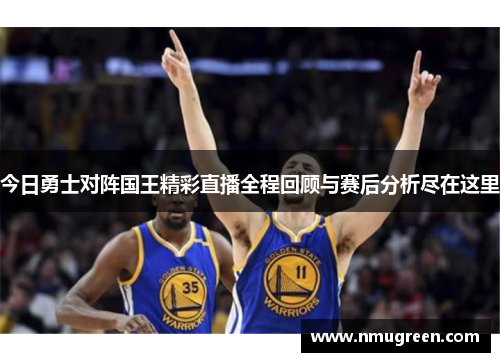 今日勇士对阵国王精彩直播全程回顾与赛后分析尽在这里