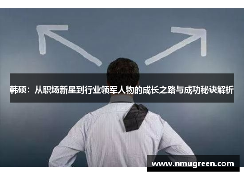 韩硕：从职场新星到行业领军人物的成长之路与成功秘诀解析