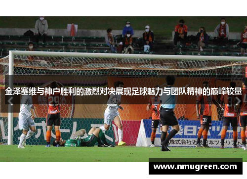 金泽塞维与神户胜利的激烈对决展现足球魅力与团队精神的巅峰较量
