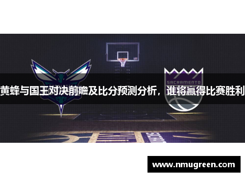 黄蜂与国王对决前瞻及比分预测分析，谁将赢得比赛胜利