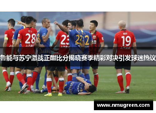 鲁能与苏宁激战正酣比分揭晓赛季精彩对决引发球迷热议