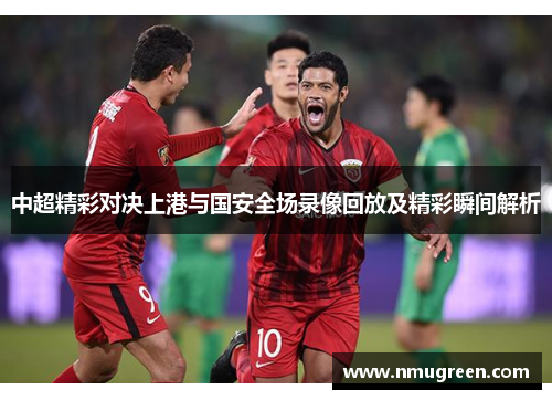 中超精彩对决上港与国安全场录像回放及精彩瞬间解析