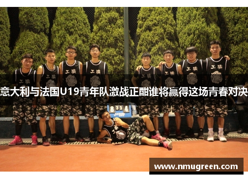 意大利与法国U19青年队激战正酣谁将赢得这场青春对决