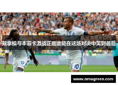 戴拿模与本菲卡激战正酣谁能在这场对决中笑到最后