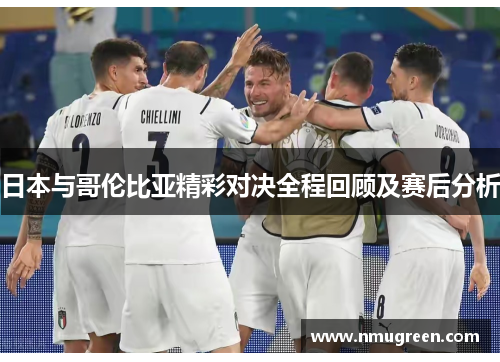 日本与哥伦比亚精彩对决全程回顾及赛后分析