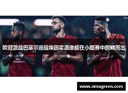 欧冠激战巴塞尔迎战埃因霍温谁能在小组赛中脱颖而出